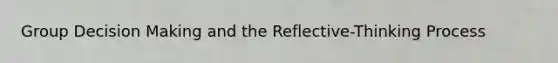 Group Decision Making and the Reflective-Thinking Process