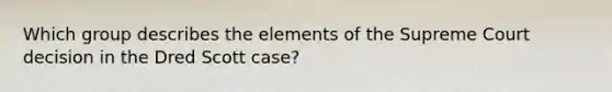 Which group describes the elements of the Supreme Court decision in the Dred Scott case?