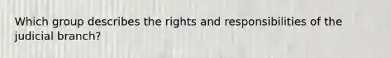 Which group describes the rights and responsibilities of the judicial branch?