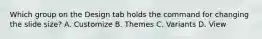 Which group on the Design tab holds the command for changing the slide size? A. Customize B. Themes C. Variants D. View