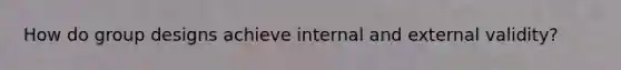 How do group designs achieve internal and external validity?