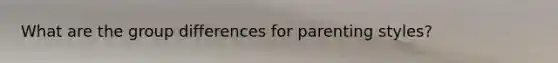What are the group differences for parenting styles?
