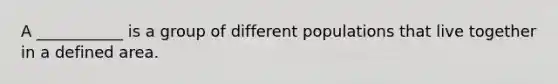 A ___________ is a group of different populations that live together in a defined area.