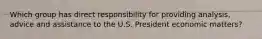 Which group has direct responsibility for providing analysis, advice and assistance to the U.S. President economic matters?