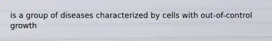 is a group of diseases characterized by cells with out-of-control growth