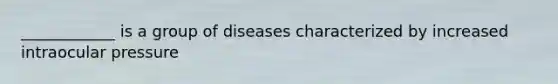 ____________ is a group of diseases characterized by increased intraocular pressure