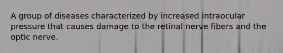 A group of diseases characterized by increased intraocular pressure that causes damage to the retinal nerve fibers and the optic nerve.
