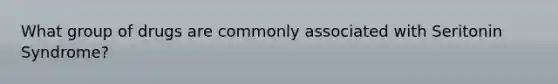 What group of drugs are commonly associated with Seritonin Syndrome?