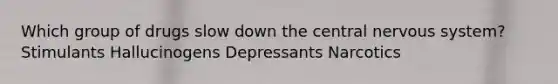 Which group of drugs slow down the central nervous system? Stimulants Hallucinogens Depressants Narcotics