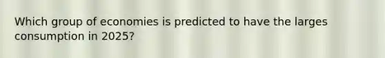 Which group of economies is predicted to have the larges consumption in 2025?