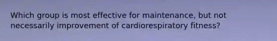 Which group is most effective for maintenance, but not necessarily improvement of cardiorespiratory fitness?