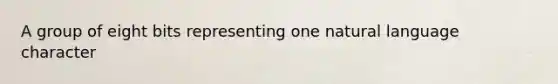 A group of eight bits representing one natural language character