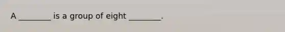 A ________ is a group of eight ________.