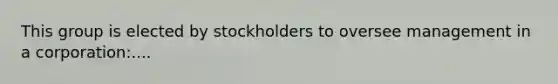 This group is elected by stockholders to oversee management in a corporation:....