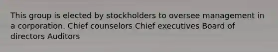 This group is elected by stockholders to oversee management in a corporation. Chief counselors Chief executives Board of directors Auditors