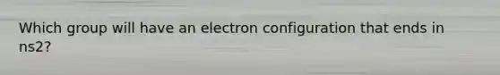 Which group will have an electron configuration that ends in ns2?