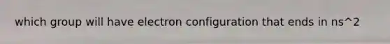 which group will have electron configuration that ends in ns^2