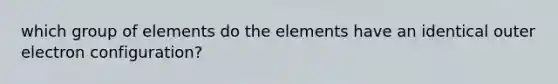 which group of elements do the elements have an identical outer electron configuration?