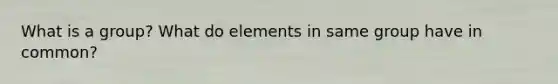 What is a group? What do elements in same group have in common?