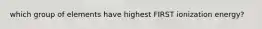 which group of elements have highest FIRST ionization energy?