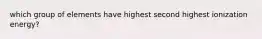 which group of elements have highest second highest ionization energy?