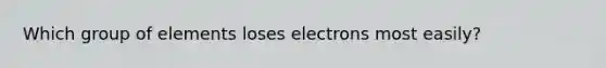 Which group of elements loses electrons most easily?