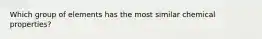 Which group of elements has the most similar chemical properties?