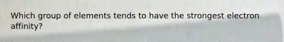Which group of elements tends to have the strongest electron affinity?