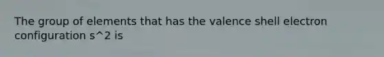 The group of elements that has the valence shell electron configuration s^2 is