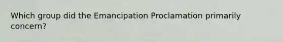 Which group did the Emancipation Proclamation primarily concern?