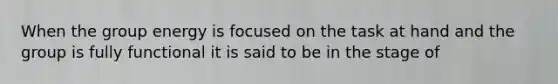 When the group energy is focused on the task at hand and the group is fully functional it is said to be in the stage of