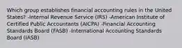 Which group establishes financial accounting rules in the United States? -Internal Revenue Service (IRS) -American Institute of Certified Public Accountants (AICPA) -Financial Accounting Standards Board (FASB) -International Accounting Standards Board (IASB)