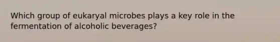 Which group of eukaryal microbes plays a key role in the fermentation of alcoholic beverages?