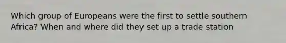 Which group of Europeans were the first to settle southern Africa? When and where did they set up a trade station