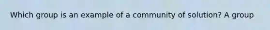 Which group is an example of a community of solution? A group