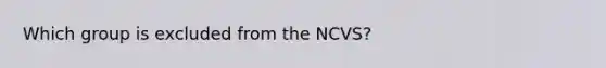 Which group is excluded from the NCVS?