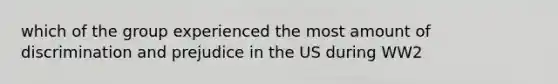 which of the group experienced the most amount of discrimination and prejudice in the US during WW2