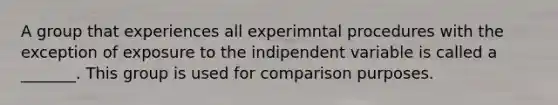 A group that experiences all experimntal procedures with the exception of exposure to the indipendent variable is called a _______. This group is used for comparison purposes.