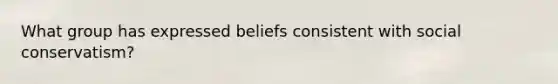 What group has expressed beliefs consistent with social conservatism?