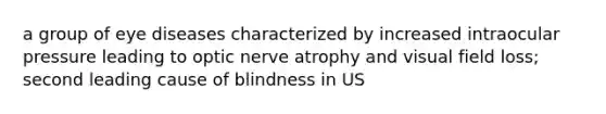 a group of eye diseases characterized by increased intraocular pressure leading to optic nerve atrophy and visual field loss; second leading cause of blindness in US