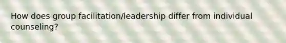 How does group facilitation/leadership differ from individual counseling?