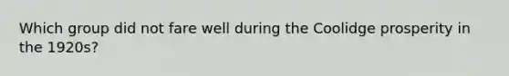 Which group did not fare well during the Coolidge prosperity in the 1920s?