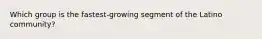 Which group is the fastest-growing segment of the Latino community?