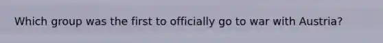 Which group was the first to officially go to war with Austria?