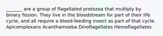 _______ are a group of flagellated protozoa that multiply by binary fission. They live in <a href='https://www.questionai.com/knowledge/k7oXMfj7lk-the-blood' class='anchor-knowledge'>the blood</a>stream for part of their life cycle, and all require a blood-feeding insect as part of that cycle. Apicomplexans Acanthamoeba Dinoflagellates Hemoflagellates