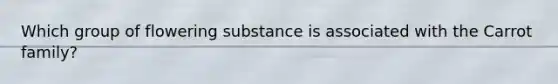 Which group of flowering substance is associated with the Carrot family?