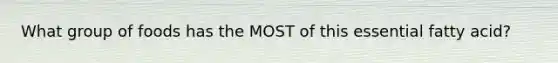 What group of foods has the MOST of this essential fatty acid?