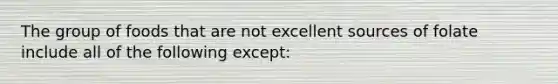 The group of foods that are not excellent sources of folate include all of the following except: