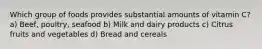 Which group of foods provides substantial amounts of vitamin C? a) Beef, poultry, seafood b) Milk and dairy products c) Citrus fruits and vegetables d) Bread and cereals