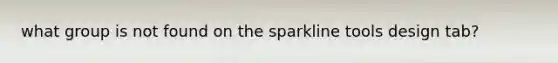 what group is not found on the sparkline tools design tab?